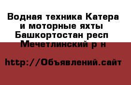 Водная техника Катера и моторные яхты. Башкортостан респ.,Мечетлинский р-н